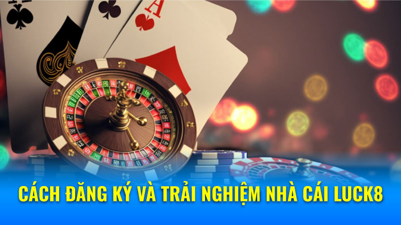 Nhà Cái Luck8: Sự Lựa Chọn Số 1 Của Dân Cược! 7 Cách đăng ký và trải nghiệm nhà cái Luck8