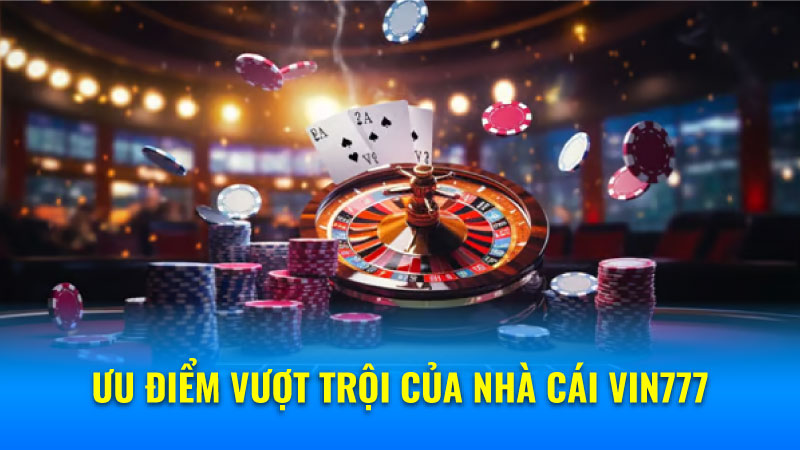 Nhà Cái Vin777 - Cơ Hội Làm Giàu Nhanh Chóng, Dễ Dàng! 7 Ưu điểm vượt trội của nhà cái Vin777